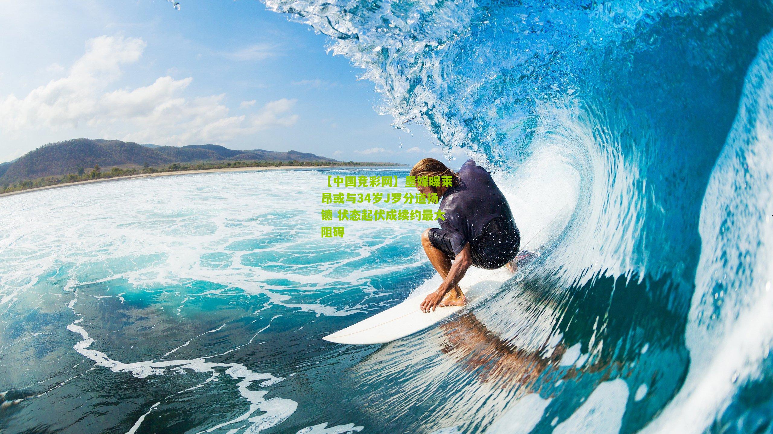 墨媒曝莱昂或与34岁J罗分道扬镳 状态起伏成续约最大阻碍