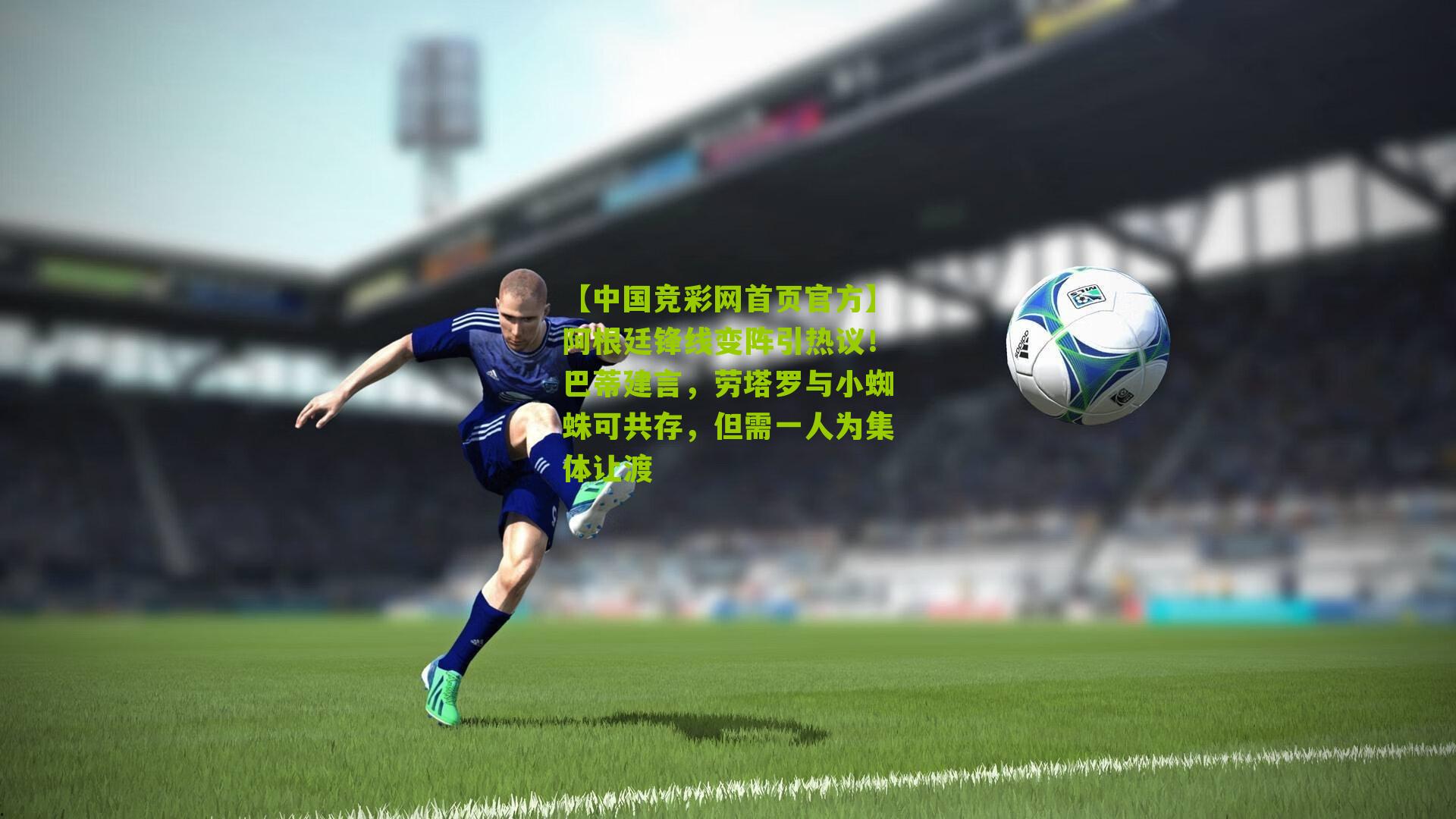 阿根廷锋线变阵引热议!巴蒂建言,劳塔罗与小蜘蛛可共存,但需一人为集体让渡