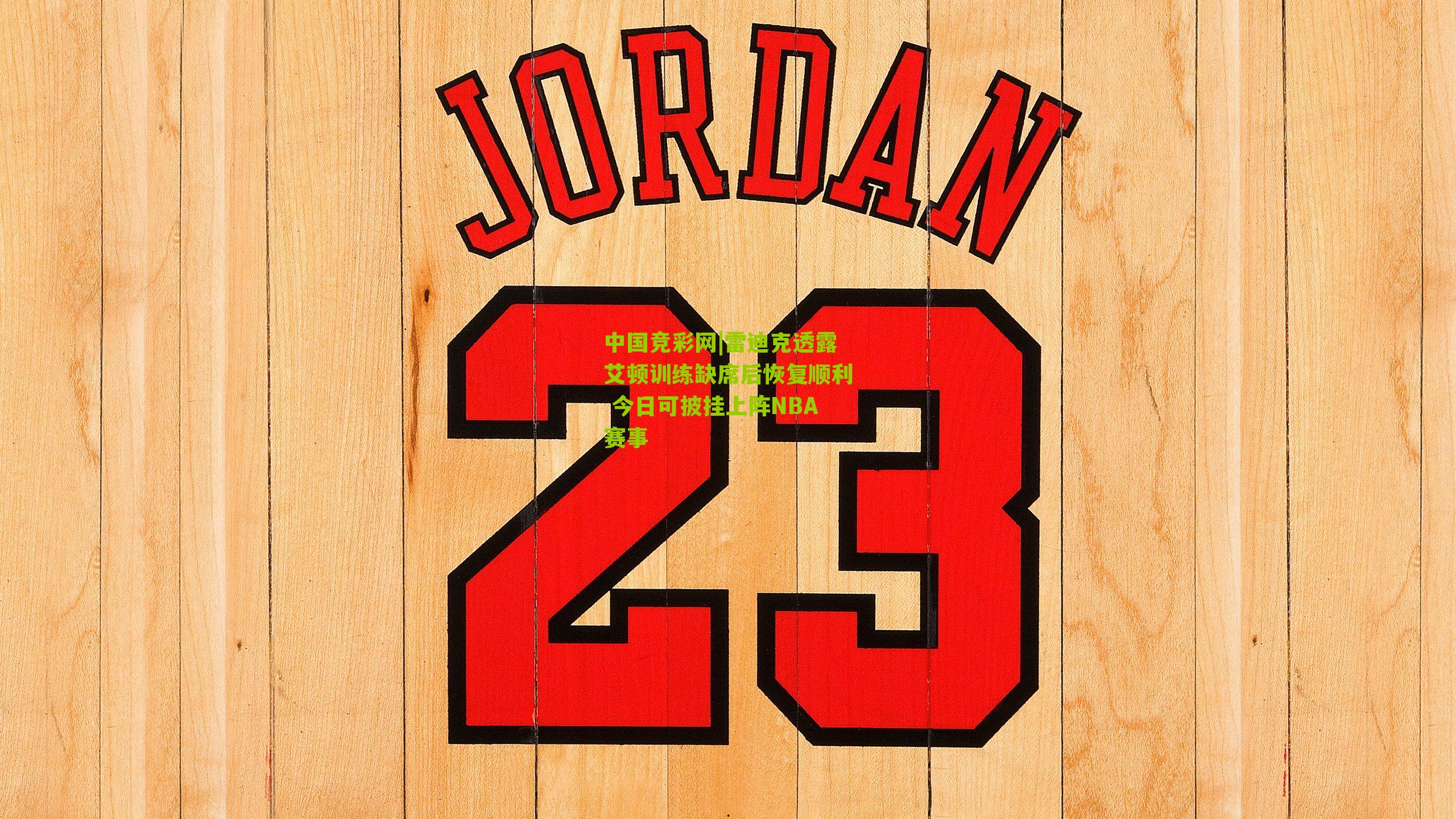 雷迪克透露艾顿训练缺席后恢复顺利 今日可披挂上阵NBA赛事